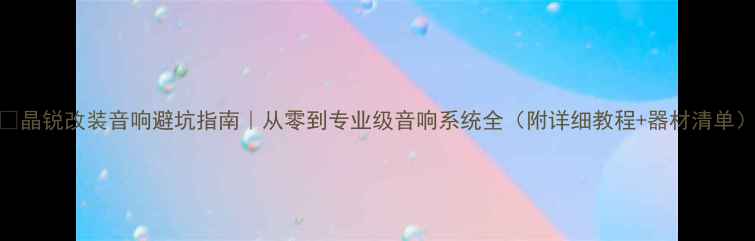 图片 🔥晶锐改装音响避坑指南｜从零到专业级音响系统全（附详细教程+器材清单）