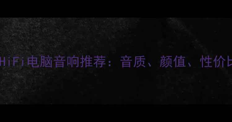 图片 🔥最佳HiFi电脑音响推荐：音质、颜值、性价比全✨2