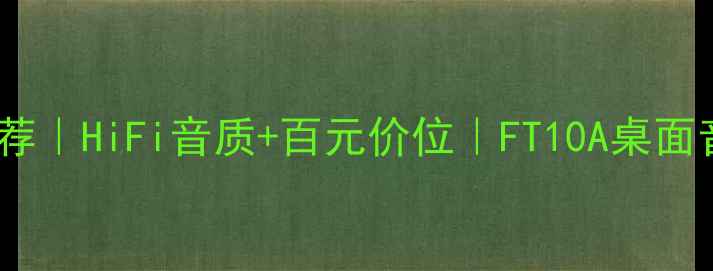 图片 🔥最佳电脑音箱推荐｜HiFi音质+百元价位｜FT10A桌面音响测评深度🔥💡1