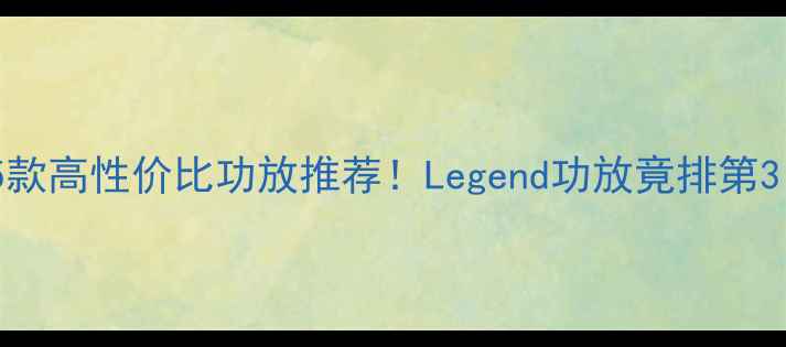 图片 🔥最值得买的5款高性价比功放推荐！Legend功放竟排第3？附真实测评1