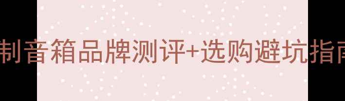 图片 🔥最新推荐｜10大定制音箱品牌测评+选购避坑指南（附详细对比表）2