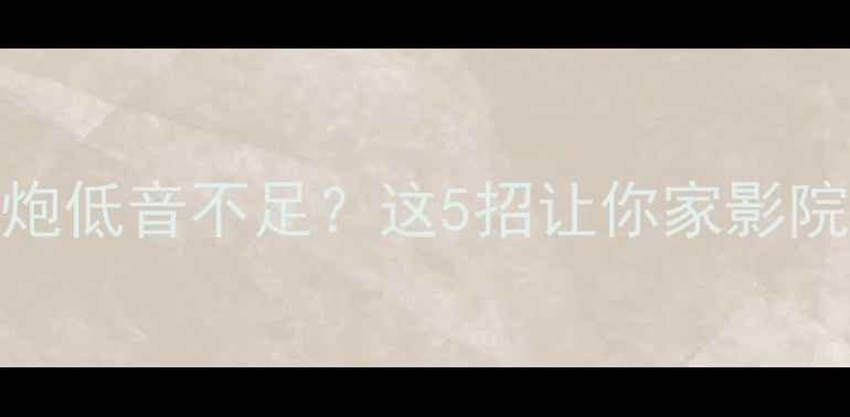 图片 🔥最新方案低音炮低音不足？这5招让你家影院秒变地动山摇🎵