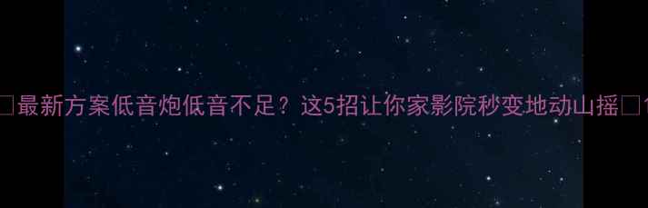图片 🔥最新方案低音炮低音不足？这5招让你家影院秒变地动山摇🎵1