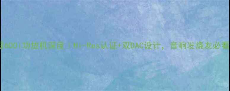 图片 🔥最新款惊雷600i功放机深度｜Hi-Res认证+双DAC设计，音响发烧友必看参数指南🎵1