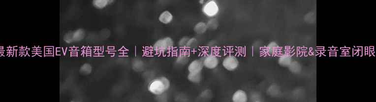 图片 🔥最新款美国EV音箱型号全｜避坑指南+深度评测｜家庭影院&录音室闭眼入1