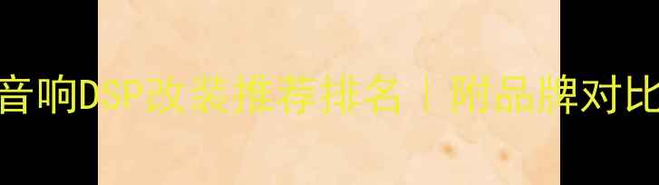 图片 🔥最新汽车音响DSP改装推荐排名｜附品牌对比+避坑指南1