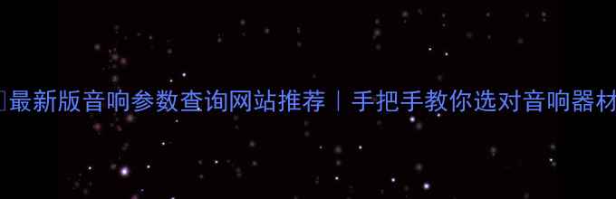 图片 🔥最新版音响参数查询网站推荐｜手把手教你选对音响器材1