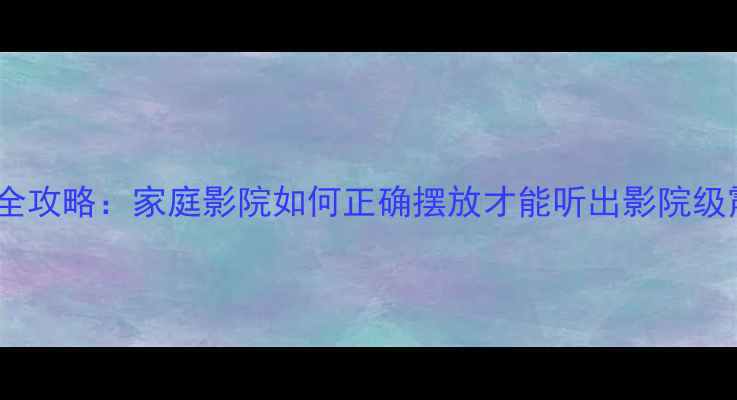 图片 🔥有源低音炮摆位全攻略：家庭影院如何正确摆放才能听出影院级震撼？｜避坑指南2