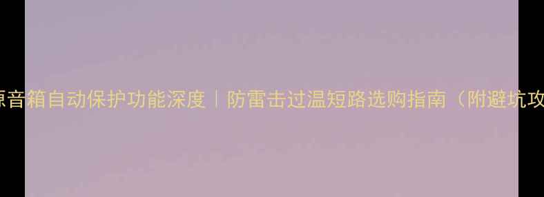 图片 🔥有源音箱自动保护功能深度｜防雷击过温短路选购指南（附避坑攻略）2