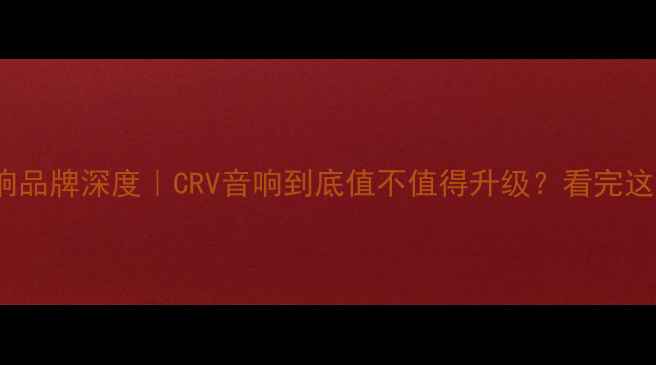 图片 🔥本田CR-V音响品牌深度｜CRV音响到底值不值得升级？看完这篇你就懂了！1