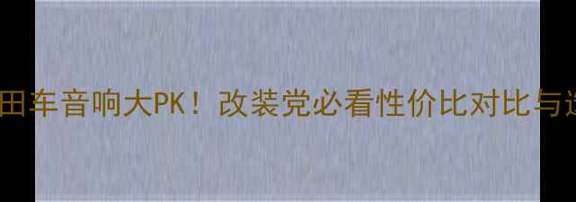 图片 🔥本田VS丰田车音响大PK！改装党必看性价比对比与选车攻略🔥1