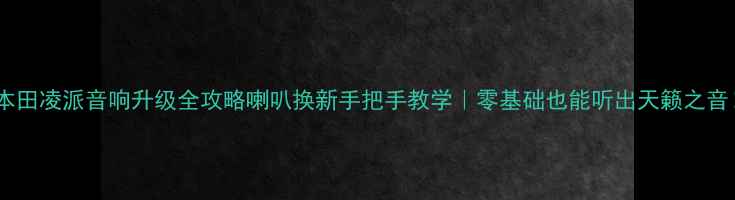 图片 🔥本田凌派音响升级全攻略喇叭换新手把手教学｜零基础也能听出天籁之音！1