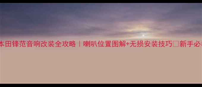 图片 🔥本田锋范音响改装全攻略｜喇叭位置图解+无损安装技巧✅新手必看2