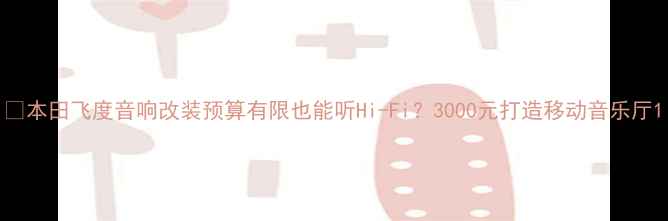 图片 🔥本田飞度音响改装预算有限也能听Hi-Fi？3000元打造移动音乐厅1