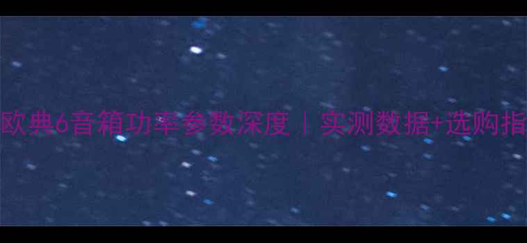 图片 🔥欧典6音箱功率参数深度｜实测数据+选购指南