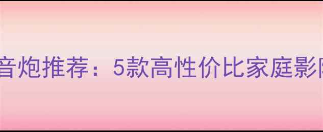 图片 🔥欧洲设计低音炮推荐：5款高性价比家庭影院终极指南🎶1