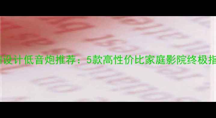 图片 🔥欧洲设计低音炮推荐：5款高性价比家庭影院终极指南🎶2