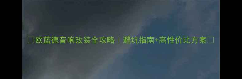 图片 🔥欧蓝德音响改装全攻略｜避坑指南+高性价比方案🔥