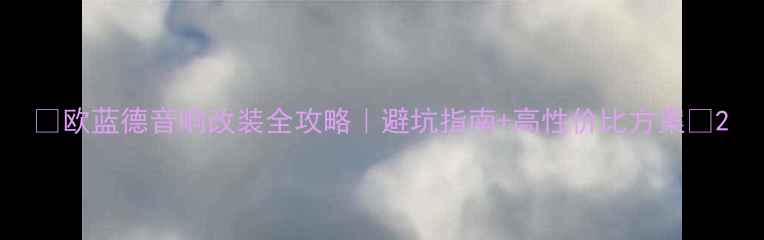 图片 🔥欧蓝德音响改装全攻略｜避坑指南+高性价比方案🔥2