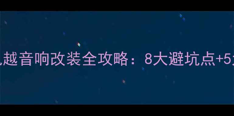 图片 🔥款别克凯越音响改装全攻略：8大避坑点+5大推荐配置
