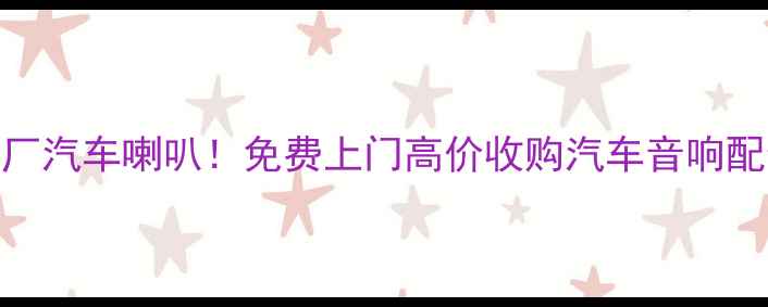 图片 🔥武汉专业回收原厂汽车喇叭！免费上门高价收购汽车音响配件（附真实案例）