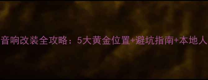 图片 🔥武汉汽车音响改装全攻略：5大黄金位置+避坑指南+本地人私藏店推荐