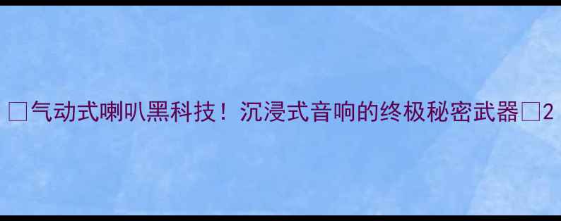 图片 🔥气动式喇叭黑科技！沉浸式音响的终极秘密武器🔊2