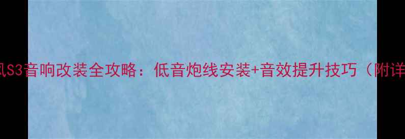 图片 🔥江淮瑞风S3音响改装全攻略：低音炮线安装+音效提升技巧（附详细步骤）1