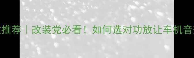 图片 🔥汽车功放推荐｜改装党必看！如何选对功放让车机音效炸街？💥