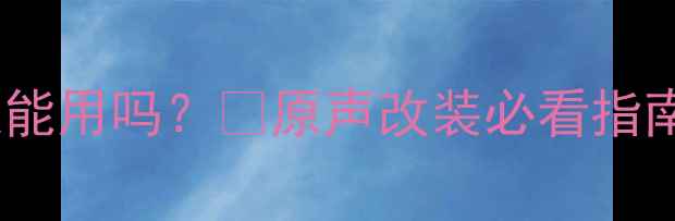 图片 🔥汽车拆车喇叭还能用吗？💡原声改装必看指南+选购避坑攻略🚗