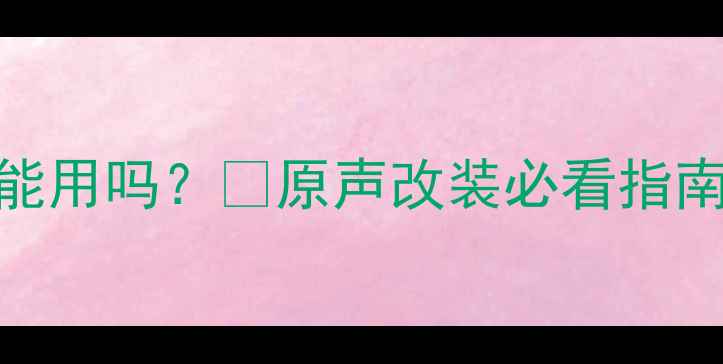 图片 🔥汽车拆车喇叭还能用吗？💡原声改装必看指南+选购避坑攻略🚗1