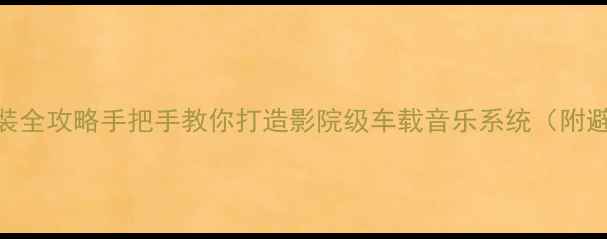图片 🔥汽车环绕声喇叭改装全攻略手把手教你打造影院级车载音乐系统（附避坑指南&品牌清单）2