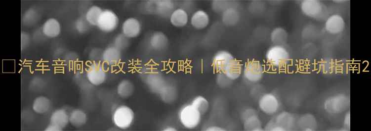 图片 🔥汽车音响SVC改装全攻略｜低音炮选配避坑指南2