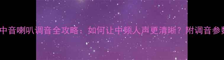图片 🔥汽车音响中音喇叭调音全攻略：如何让中频人声更清晰？附调音参数+改装案例