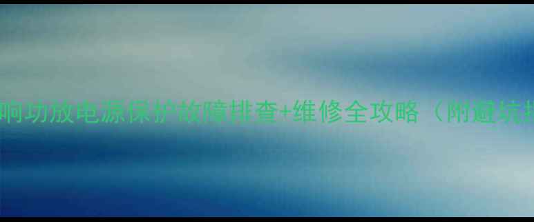 图片 🔥汽车音响功放电源保护故障排查+维修全攻略（附避坑指南）🔥1