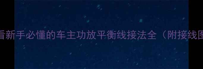 图片 🔥汽车音响必看新手必懂的车主功放平衡线接法全（附接线图+避坑指南）2