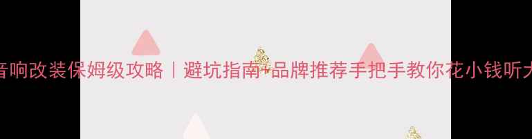 图片 🔥汽车音响改装保姆级攻略｜避坑指南+品牌推荐手把手教你花小钱听大音质！