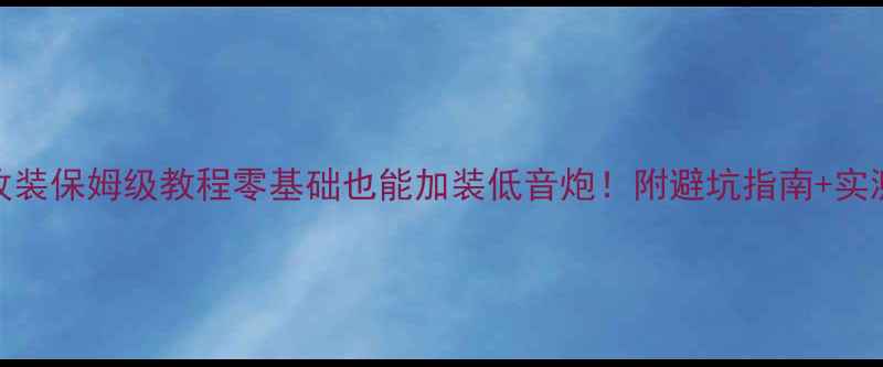 图片 🔥汽车音响改装保姆级教程零基础也能加装低音炮！附避坑指南+实测效果🚗💨🔊