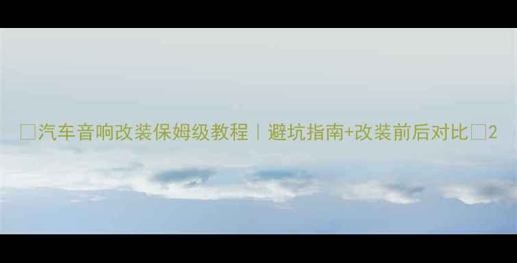 图片 🔥汽车音响改装保姆级教程｜避坑指南+改装前后对比🔥2