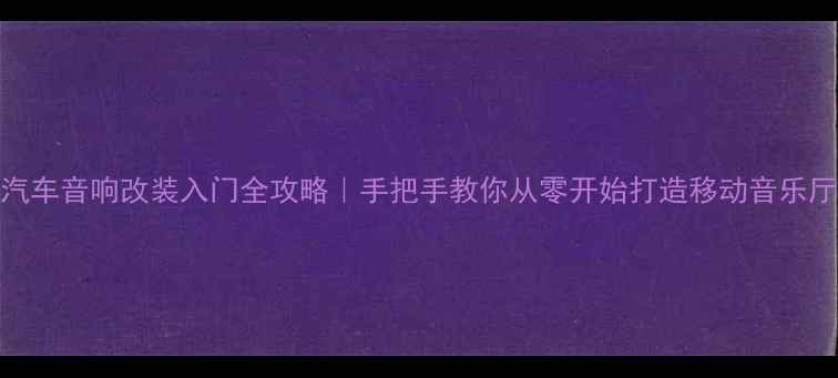 图片 🔥汽车音响改装入门全攻略｜手把手教你从零开始打造移动音乐厅🔥