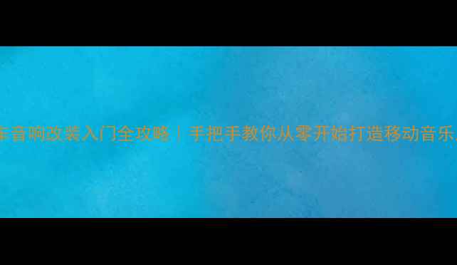 图片 🔥汽车音响改装入门全攻略｜手把手教你从零开始打造移动音乐厅🔥2