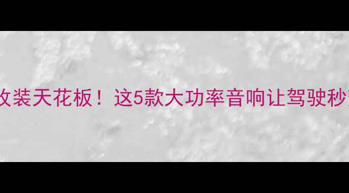 图片 🔥汽车音响改装天花板！这5款大功率音响让驾驶秒变音乐厅🎶1