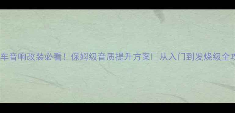 图片 🔥汽车音响改装必看！保姆级音质提升方案💡从入门到发烧级全攻略1