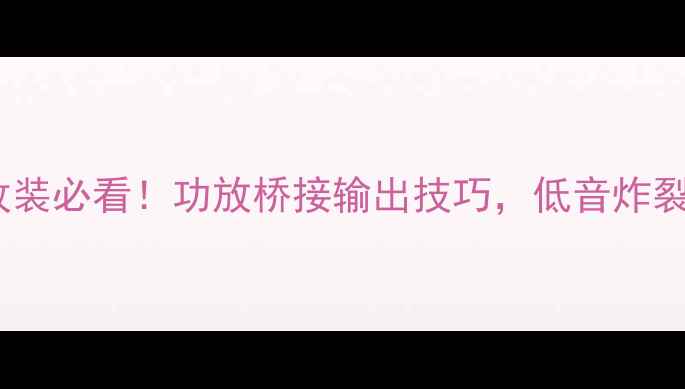 图片 🔥汽车音响改装必看！功放桥接输出技巧，低音炸裂到脚底板🔊2