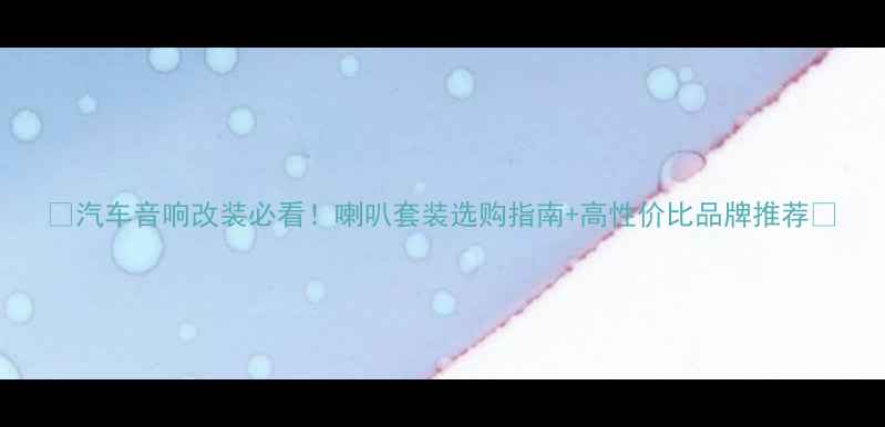 图片 🔥汽车音响改装必看！喇叭套装选购指南+高性价比品牌推荐🔥