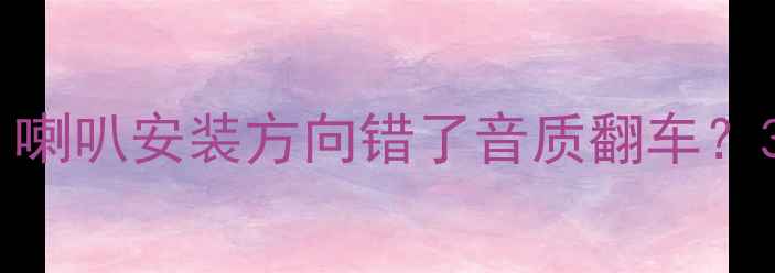 图片 🔥汽车音响改装必看！喇叭安装方向错了音质翻车？3步教你正确安装方向1