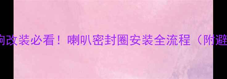 图片 🔥汽车音响改装必看！喇叭密封圈安装全流程（附避坑指南）1