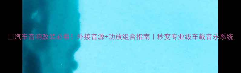 图片 🔥汽车音响改装必看！外接音源+功放组合指南｜秒变专业级车载音乐系统