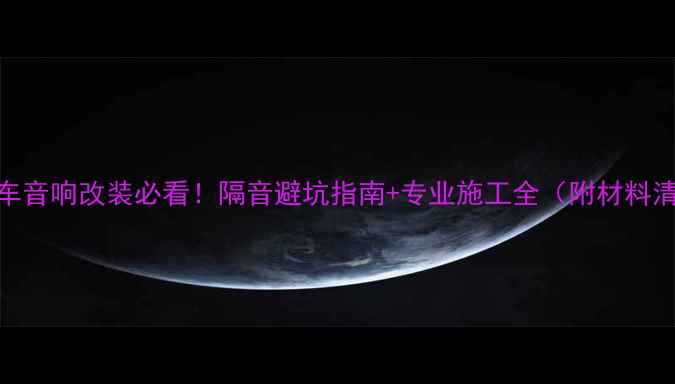 图片 🔥汽车音响改装必看！隔音避坑指南+专业施工全（附材料清单）