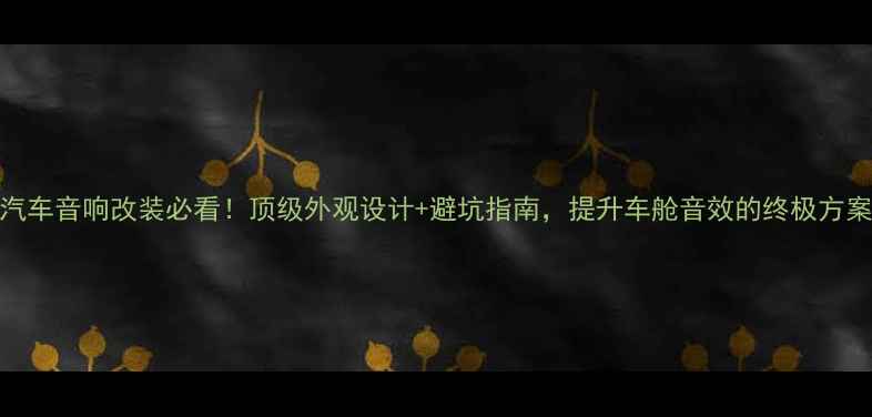 图片 🔥汽车音响改装必看！顶级外观设计+避坑指南，提升车舱音效的终极方案🔥